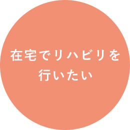 在宅でリハビリを 行いたい